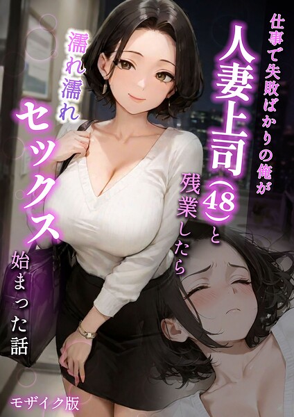 仕事で失敗ばかりの俺が人妻上司（48）と残業したら濡れ濡れセックス始まった話 モザイク版｜ラブ熟×フルカラー 評価