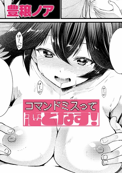 コマンドミスって恋となす！（単話）｜豊穣ノア×単話 評価5.00