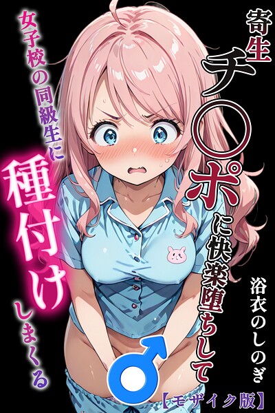 寄生チ〇ポに快楽堕ちして女子校の同級生に種付けしまくる【モザイク版】｜浴衣のしのぎ×単行本 評価