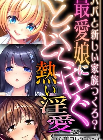 最愛娘にどくどく注ぐ熱い淫愛 〜パパと新しい家族つくろ？〜【CG集コレクション ミニ】｜大人のSEXY絵本×単行本 評価