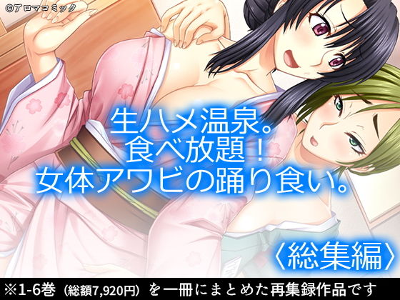 アロマコミック★生ハメ温泉。食べ放題！女体アワビの踊り食い。 ＜総集編1-6＞[巨乳]