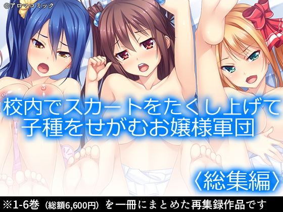 アロマコミック★校内でスカートをたくし上げて子種をせがむお嬢様軍団 ＜総集編1-6＞[制服]