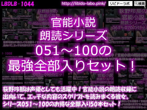 Libido-Labo★【△1500】荻野玲那は声優としても活躍中！官能小説の朗読収録に出向いて、エッチな内容のスクリプトを読みまくる彼女。シリーズ051〜100の最強全部入り50本セット！[3DCG]