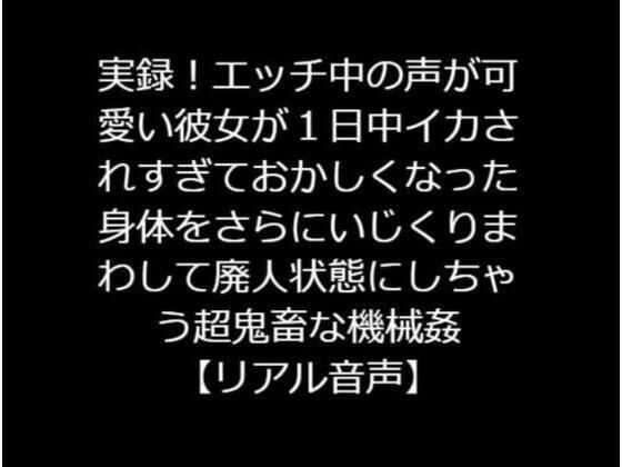 ジャスミンの箱庭★実録！エッチ中の声が可愛い彼女が1日中イカされすぎておかしくなった身体をさらにいじくりまわして廃人状態にしちゃう超鬼畜な機械姦【リアル音声】[辱め]
