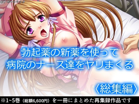 アロマコミック★勃起薬の新薬を使って病院のナース達をヤリまくる ＜総集編＞[処女]