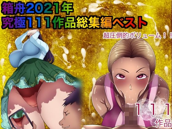 箱舟★箱舟2021年究極無双111作品総集編ベスト[熟女]