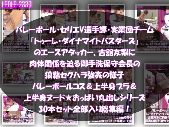 Libido-Labo★【●500△500】バレーボール・セリエV選手譚・実業団チーム『トゥーレ・ダイナマイトバスターズ』のエースアタッカー、古舘友梨に肉体関係を迫る御手洗保守会長の狼藉セクハラ強●の様子（バレーコス着衣＆ブラジャー＆オッパイ丸出しシリーズ合計30本セット総集編！）[動画・アニメーション]