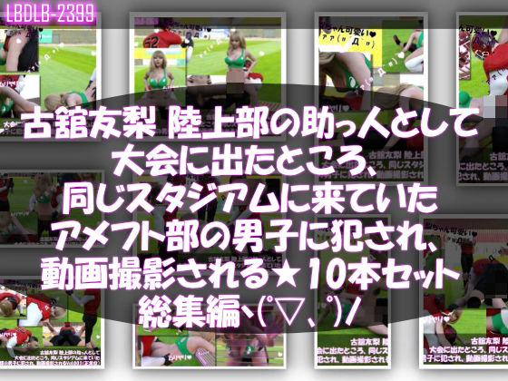 Libido-Labo★【△500】古舘友梨 陸上部の助っ人として大会に出たところ、同じスタジアムに来ていたアメフト部の男子に犯●れる Vol.001〜010までの10本セット総集編！[学園もの]