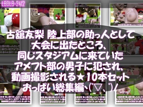 Libido-Labo★【△500】古舘友梨 陸上部の助っ人として大会に出たところ、同じスタジアムに来ていたアメフト部の男子に犯●れる Vol.001〜010（おっぱい丸出しシリーズ10本全部入り総集編！）[動画・アニメーション]