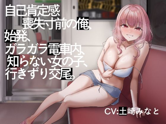 性癖孫の手研究室★【電車内イチャイチャ疑似体験】自己肯定感喪失寸前の俺、始発、ガラガラ電車内、知らない女の子、行きずり交尾。【総再生時間3時間3分】[クンニ]