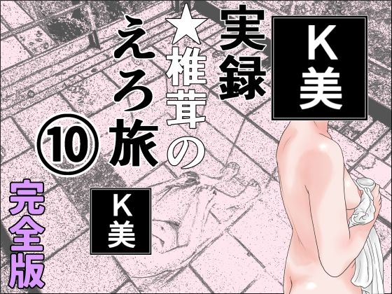干し椎茸★実録 ★椎茸のえろ旅 10 完全版[熟女]