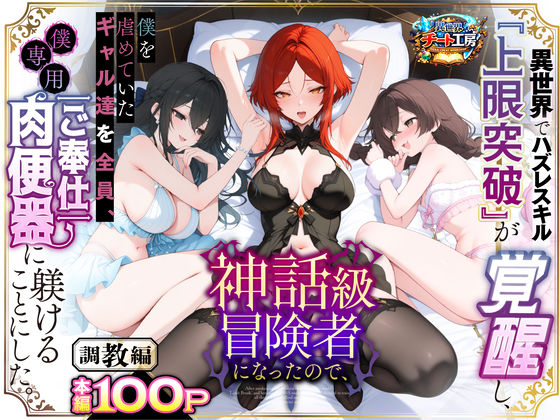 異世界チート工房★異世界でハズレスキル『上限突破』が覚醒して神話級冒険者になったので、僕を虐めていたギャル達を全員、僕専用ご奉仕肉便器に躾けることにした。【調教編】[ファンタジー]