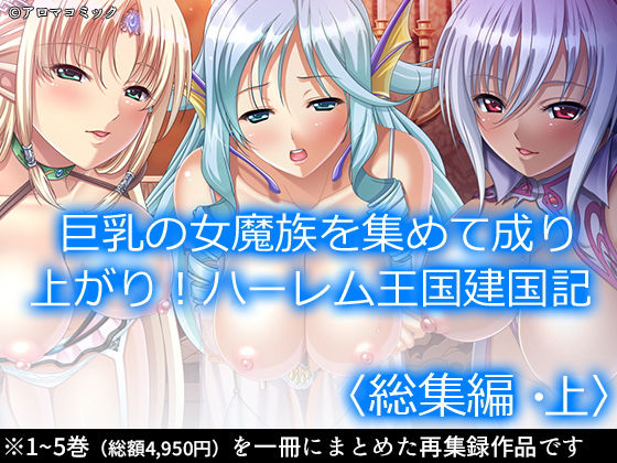 アロマコミック★巨乳の女魔族を集めて成り上がり！ハーレム王国建国記 ＜総集編・上＞[ファンタジー]