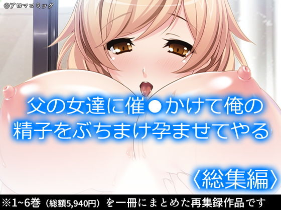 アロマコミック★父の女達に催●かけて俺の精子をぶちまけ孕ませてやる ＜総集編＞[処女]