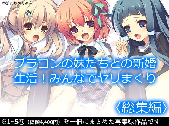 アロマコミック★ブラコンの妹たちとの新婚生活！みんなでヤリまくり ＜総集編＞[制服]